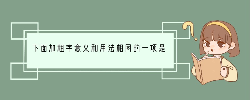 下面加粗字意义和用法相同的一项是[]A．公输盘为楚造云梯之械必为有窃疾矣B．